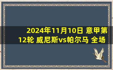 2024年11月10日 意甲第12轮 威尼斯vs帕尔马 全场录像